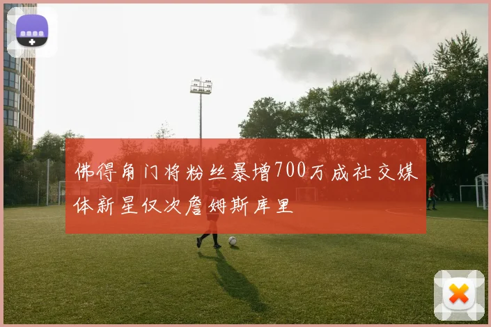佛得角门将粉丝暴增700万成社交媒体新星仅次詹姆斯库里