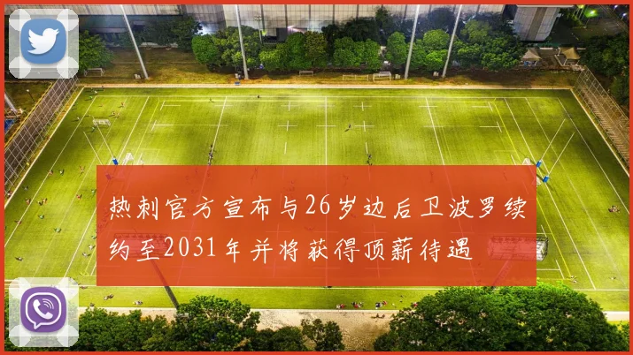 热刺官方宣布与26岁边后卫波罗续约至2031年并将获得顶薪待遇