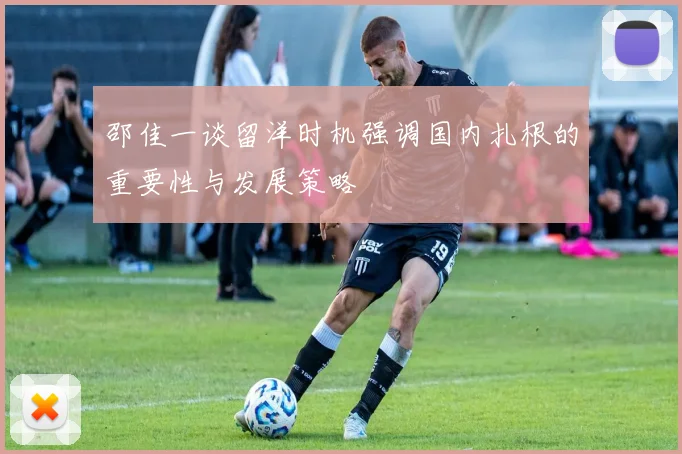 邵佳一谈留洋时机强调国内扎根的重要性与发展策略