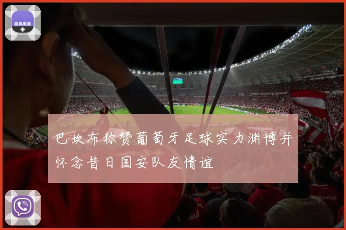 巴坎布称赞葡萄牙足球实力渊博并怀念昔日国安队友情谊