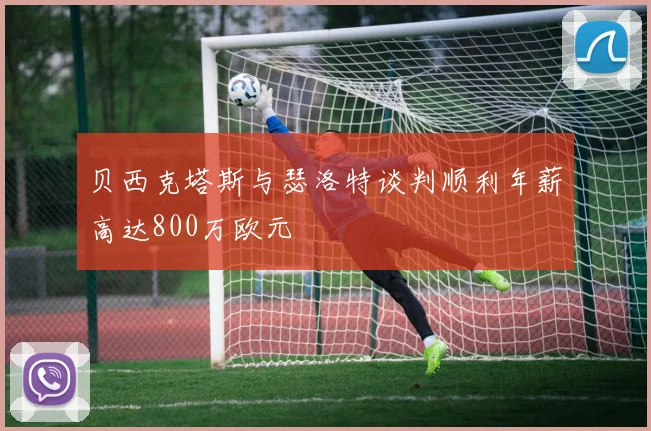 贝西克塔斯与瑟洛特谈判顺利年薪高达800万欧元