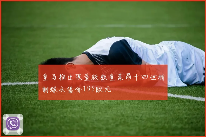 皇马推出限量版教皇莱昂十四世特制球衣售价195欧元