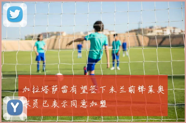 加拉塔萨雷有望签下米兰前锋莱奥球员已表示同意加盟