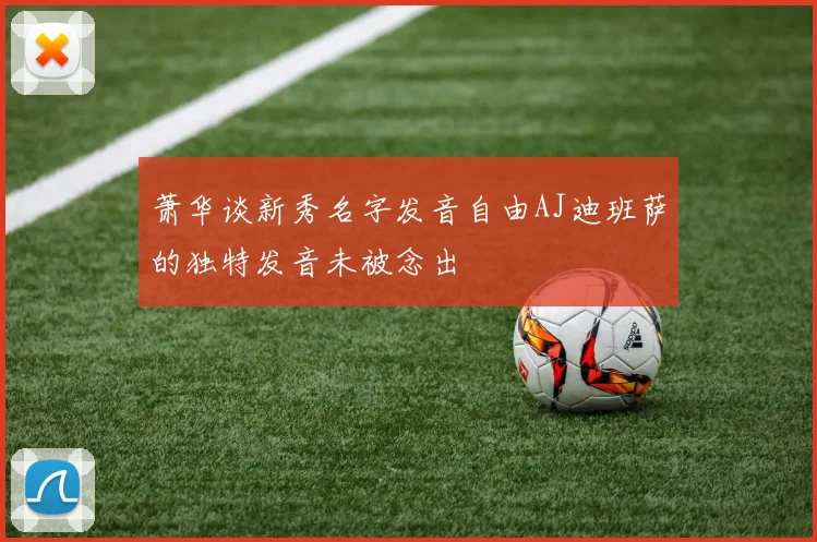 萧华谈新秀名字发音自由AJ迪班萨的独特发音未被念出