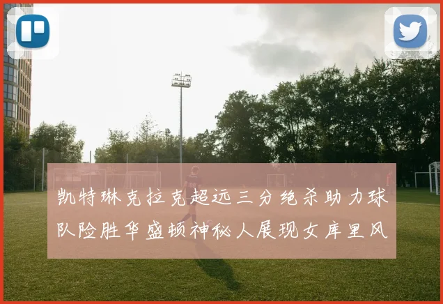 凯特琳克拉克超远三分绝杀助力球队险胜华盛顿神秘人展现女库里风采