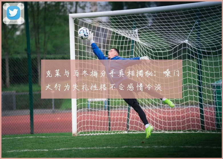 克莱与马冬梅分手真相揭秘：嗓门大行为失礼性格不合感情冷淡