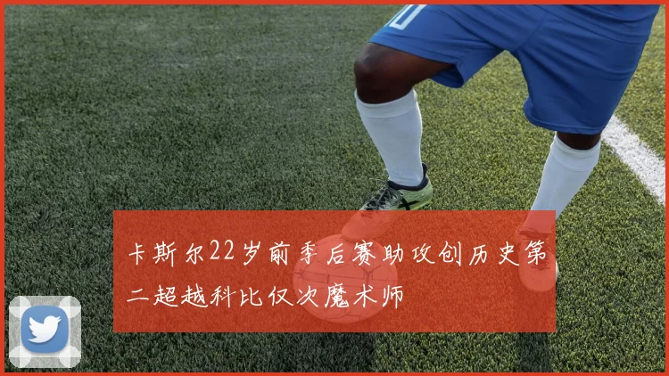 卡斯尔22岁前季后赛助攻创历史第二超越科比仅次魔术师