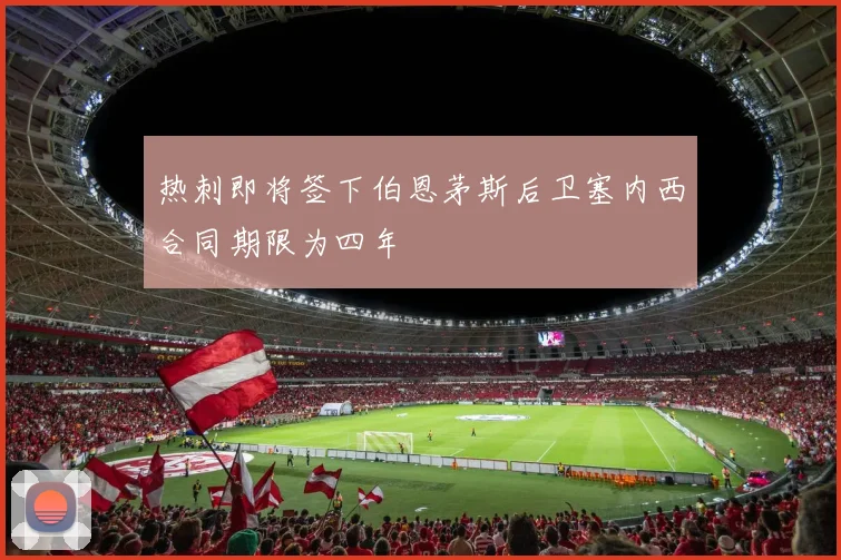 热刺即将签下伯恩茅斯后卫塞内西合同期限为四年
