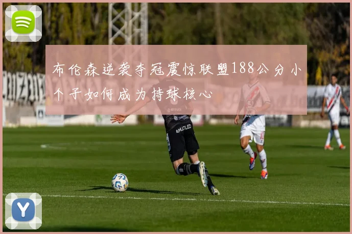 布伦森逆袭夺冠震惊联盟188公分小个子如何成为持球核心