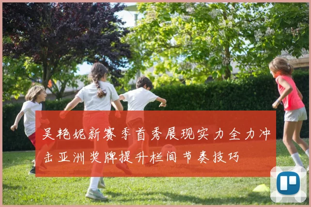 吴艳妮新赛季首秀展现实力全力冲击亚洲奖牌提升栏间节奏技巧