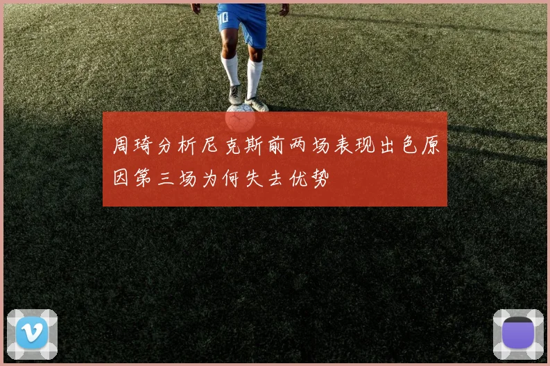 周琦分析尼克斯前两场表现出色原因第三场为何失去优势