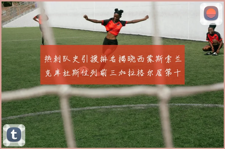 热刺队史引援排名揭晓西蒙斯索兰克库杜斯位列前三加拉格尔居第十一位