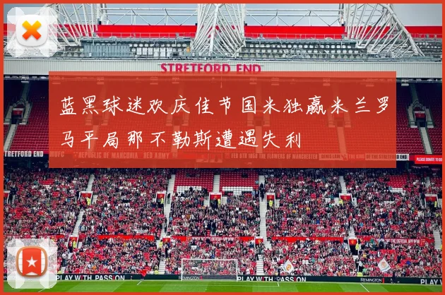 蓝黑球迷欢庆佳节国米独赢米兰罗马平局那不勒斯遭遇失利